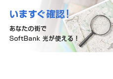 いますぐ確認！あなたの街でSoftBank 光が使える！