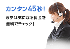 カンタン45秒！まずは気になる料金を無料でチェック