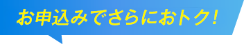お申込みでさらにおトク！