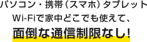 パソコン・携帯(スマホ)タブレットでWi-Fi家中どこでも使えて、面倒な通信制限なし！