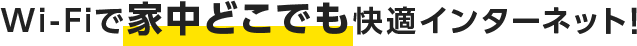 Wi-Fiで家中どこでも快適インターネット!
