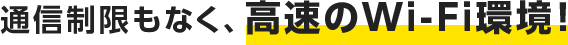 通信制限もなく、高速のWi-Fi環境!