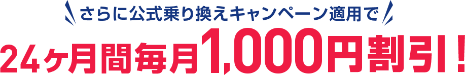 さらに公式乗り換えキャンペーン適用で24ヶ月間毎月1,000円割引!