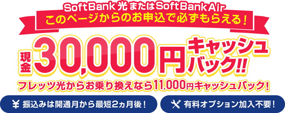 SoftBank光またはSoftBankAirこのページからのお申し込みで必ずもらえる！現金30,000円キャッシュバック！！フレッツ光からお乗り換えなら11,000円キャッシュバック！
