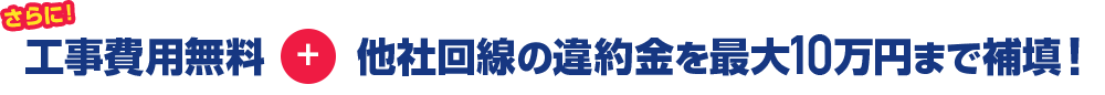 工事費無料、さらに他社回線の違約金を最大10万円まで補填!