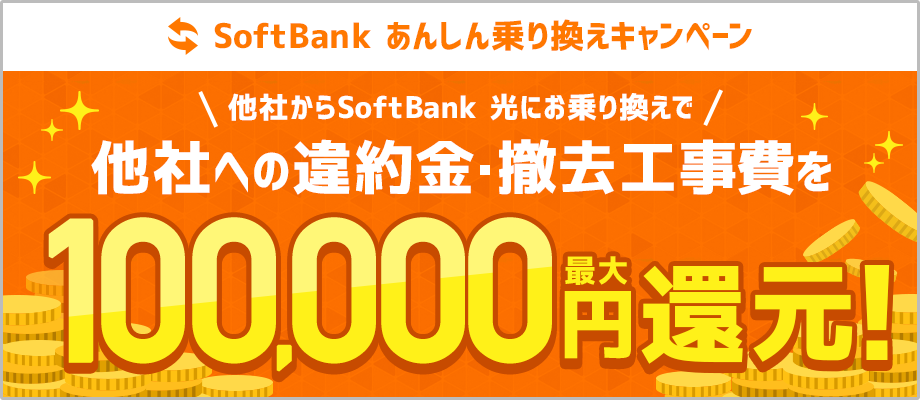 SoftBank あんしん乗り換えキャンペーン 他社からSoftBank 光にお乗り換えで、他社への違約金・撤去工事費を最大100,000円還元!