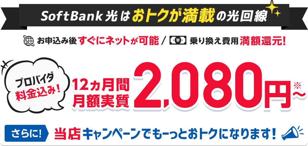 SoftBank 光はおトクが満載の光回線 プロバイダ料金込み！12ヶ月間 月額実質2,080円～ さらに！当店キャンペーンでもーっとおトクに！
