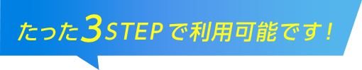 たった3STEPで利用可能です！