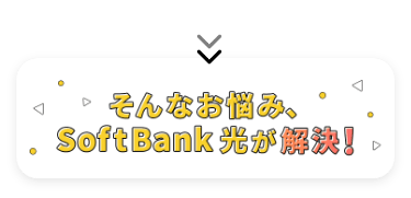 そんなお悩みSoftBank光が解決！