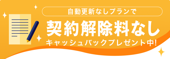 自動更新しプランで契約解除料なしキャッシュバックプレゼント中！