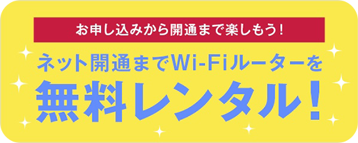 お申込みから開通まで楽しもう！ネット開通までWi-Fiルーターを無料レンタル！