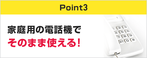 家庭用の電話機でそのまま使える！