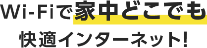 Wi-Fiで家中どこでも快適インターネット!