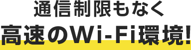 通信制限もなく高速のWi-Fi環境!