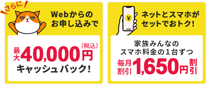 さらにWebからのお申込みで最大40,000円（税込）キャッシュバック ネットとスマホがセットでおトク！家族みんなのスマホ料金の1台ずつ毎月割引1,650円割引