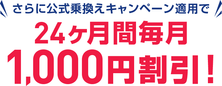 さらに公式乗り換えキャンペーン適用で24ヶ月間毎月1,000円割引!